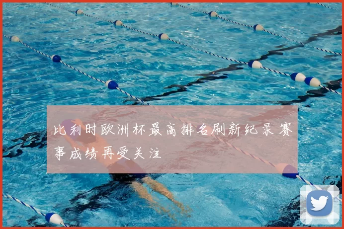 比利时欧洲杯最高排名刷新纪录 赛事成绩再受关注