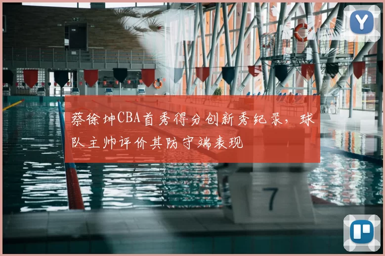 蔡徐坤CBA首秀得分创新秀纪录，球队主帅评价其防守端表现