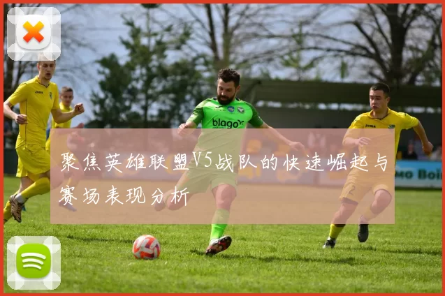 聚焦英雄联盟V5战队的快速崛起与赛场表现分析