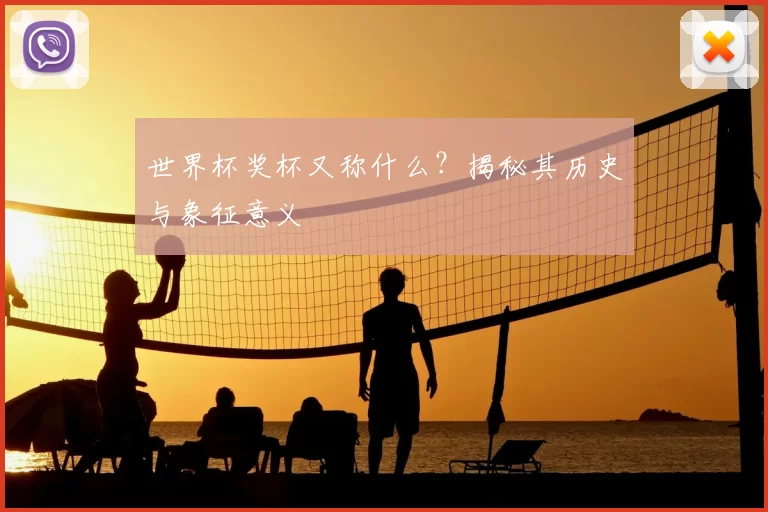 世界杯奖杯又称什么？揭秘其历史与象征意义