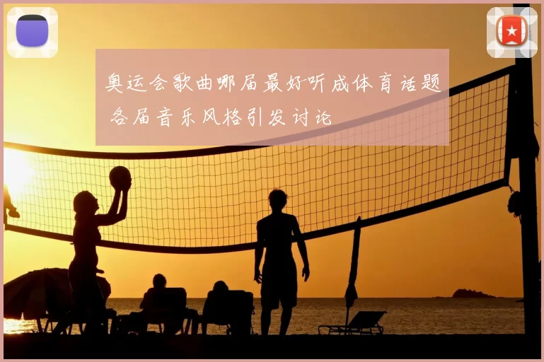 奥运会歌曲哪届最好听成体育话题 各届音乐风格引发讨论
