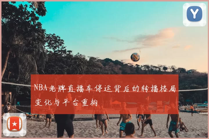 NBA老牌直播车停运背后的转播格局变化与平台重构