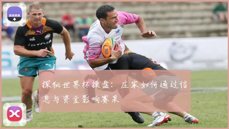 探秘世界杯操盘:庄家如何通过信息与资金影响赛果