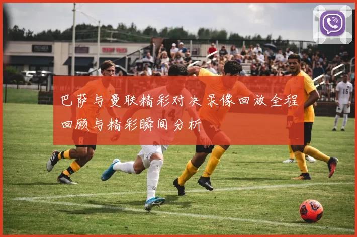 巴萨与曼联精彩对决录像回放全程回顾与精彩瞬间分析
