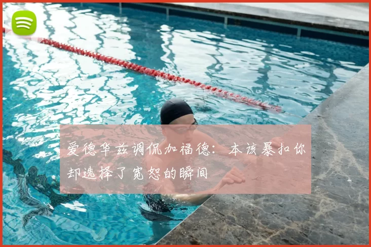 爱德华兹调侃加福德：本该暴扣你却选择了宽恕的瞬间