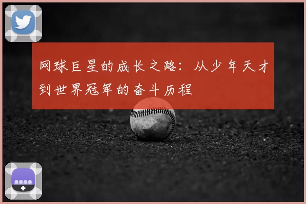 网球巨星的成长之路：从少年天才到世界冠军的奋斗历程