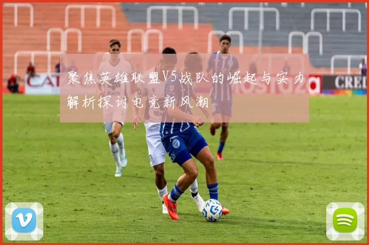 聚焦英雄联盟V5战队的崛起与实力解析探讨电竞新风潮