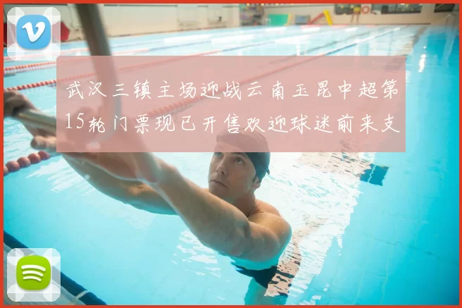 武汉三镇主场迎战云南玉昆中超第15轮门票现已开售欢迎球迷前来支持