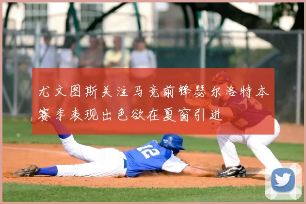 尤文图斯关注马竞前锋瑟尔洛特本赛季表现出色欲在夏窗引进