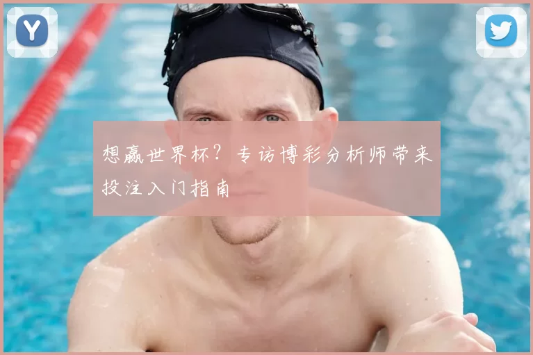 想赢世界杯?专访博彩分析师带来投注入门指南